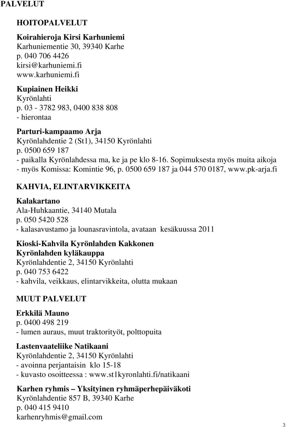 Sopimuksesta myös muita aikoja - myös Komissa: Komintie 96, p. 0500 659 187 ja 044 570 0187, www.pk-arja.fi KAHVIA, ELINTARVIKKEITA Kalakartano Ala-Huhkaantie, 34140 Mutala p.