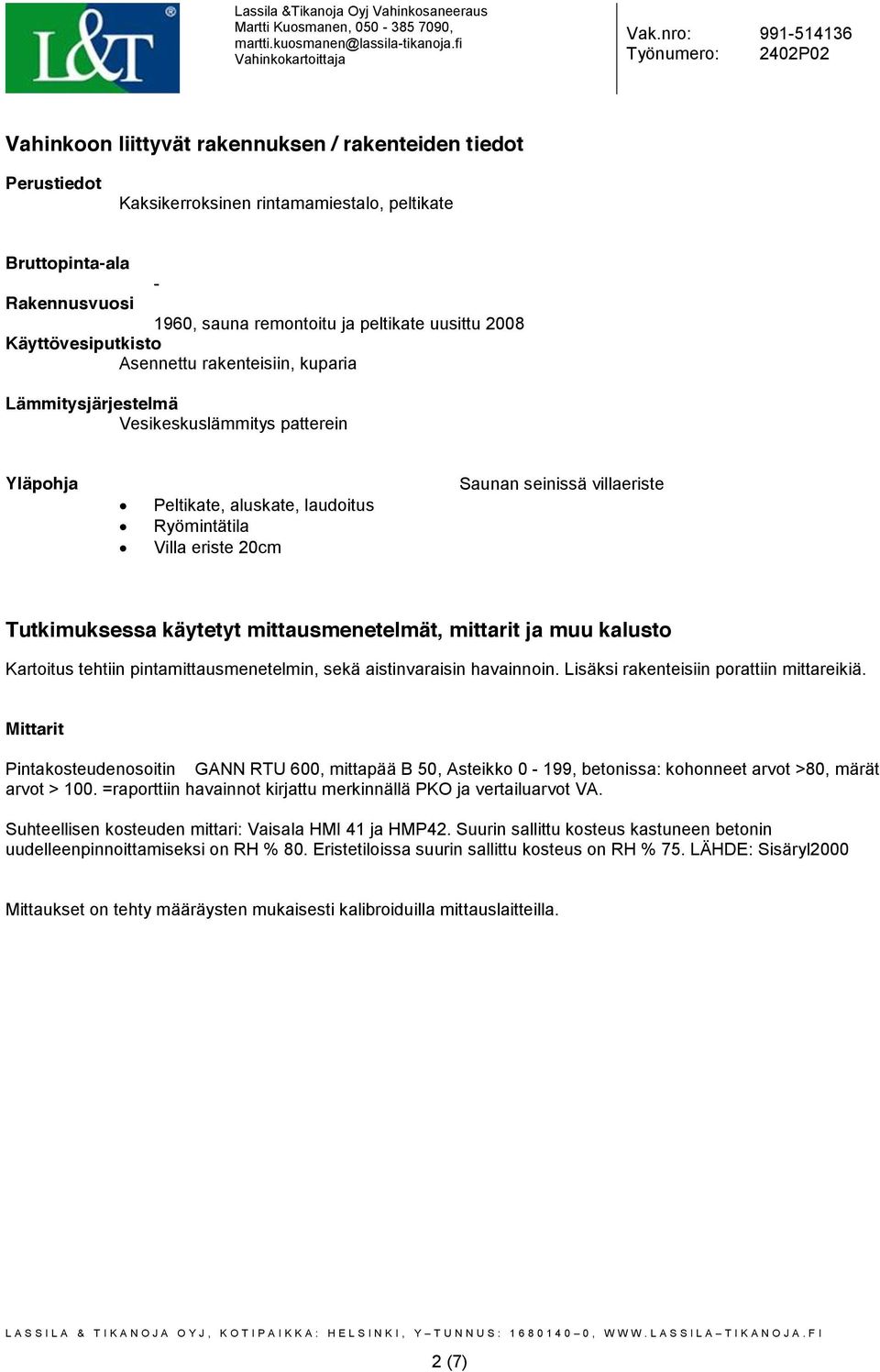 Tutkimuksessa käytetyt mittausmenetelmät, mittarit ja muu kalusto Kartoitus tehtiin pintamittausmenetelmin, sekä aistinvaraisin havainnoin. Lisäksi rakenteisiin porattiin mittareikiä.