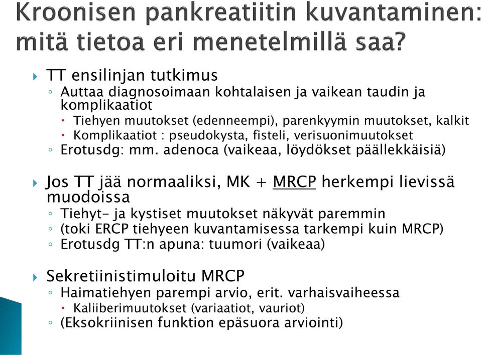 adenoca (vaikeaa, löydökset päällekkäisiä) Jos TT jää normaaliksi, MK + MRCP herkempi lievissä muodoissa Tiehyt- ja kystiset muutokset näkyvät paremmin (toki
