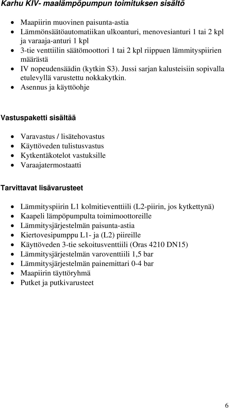 Asennus ja käyttöohje Vastuspaketti sisältää Varavastus / lisätehovastus Käyttöveden tulistusvastus Kytkentäkotelot vastuksille Varaajatermostaatti Tarvittavat lisävarusteet Lämmityspiirin L1