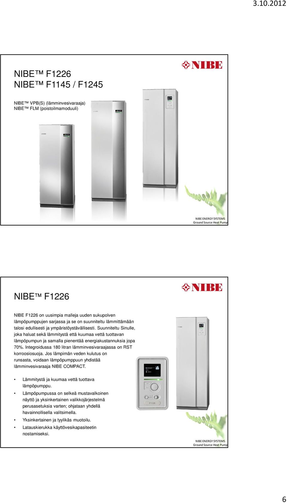 Integroidussa 180 litran lämminvesivaraajassa on RST korroosiosuoja. Jos lämpimän veden kulutus on runsasta, voidaan lämpöpumppuun yhdistää lämminvesivaraaja NIBE COMPACT.