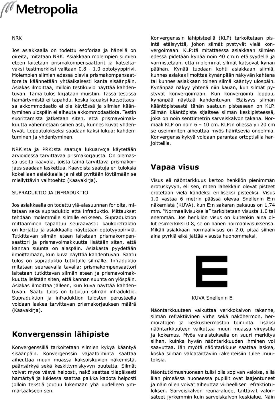 Tämä tulos kirjataan muistiin. Tässä testissä hämärtymistä ei tapahdu, koska kauaksi katsottaessa akkommodaatio ei ole käytössä ja silmien kääntyminen ulospäin ei aiheuta akkommodaatiota.