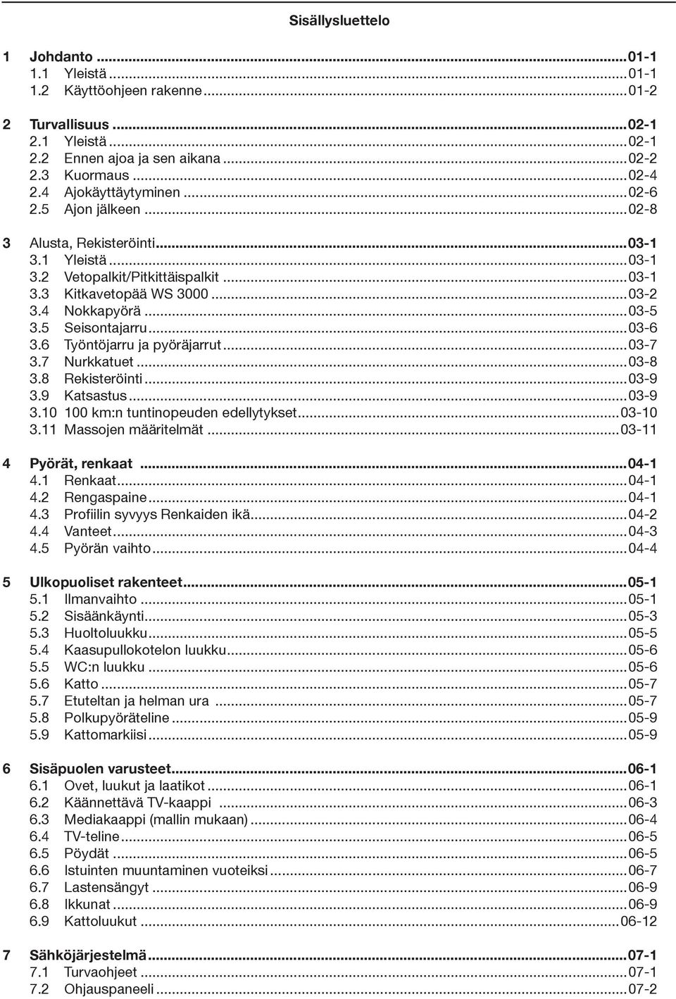 5 Seisontajarru...03-6 3.6 Työntöjarru ja pyöräjarrut...03-7 3.7 Nurkkatuet...03-8 3.8 Rekisteröinti...03-9 3.9 Katsastus...03-9 3.10 100 km:n tuntinopeuden edellytykset...03-10 3.