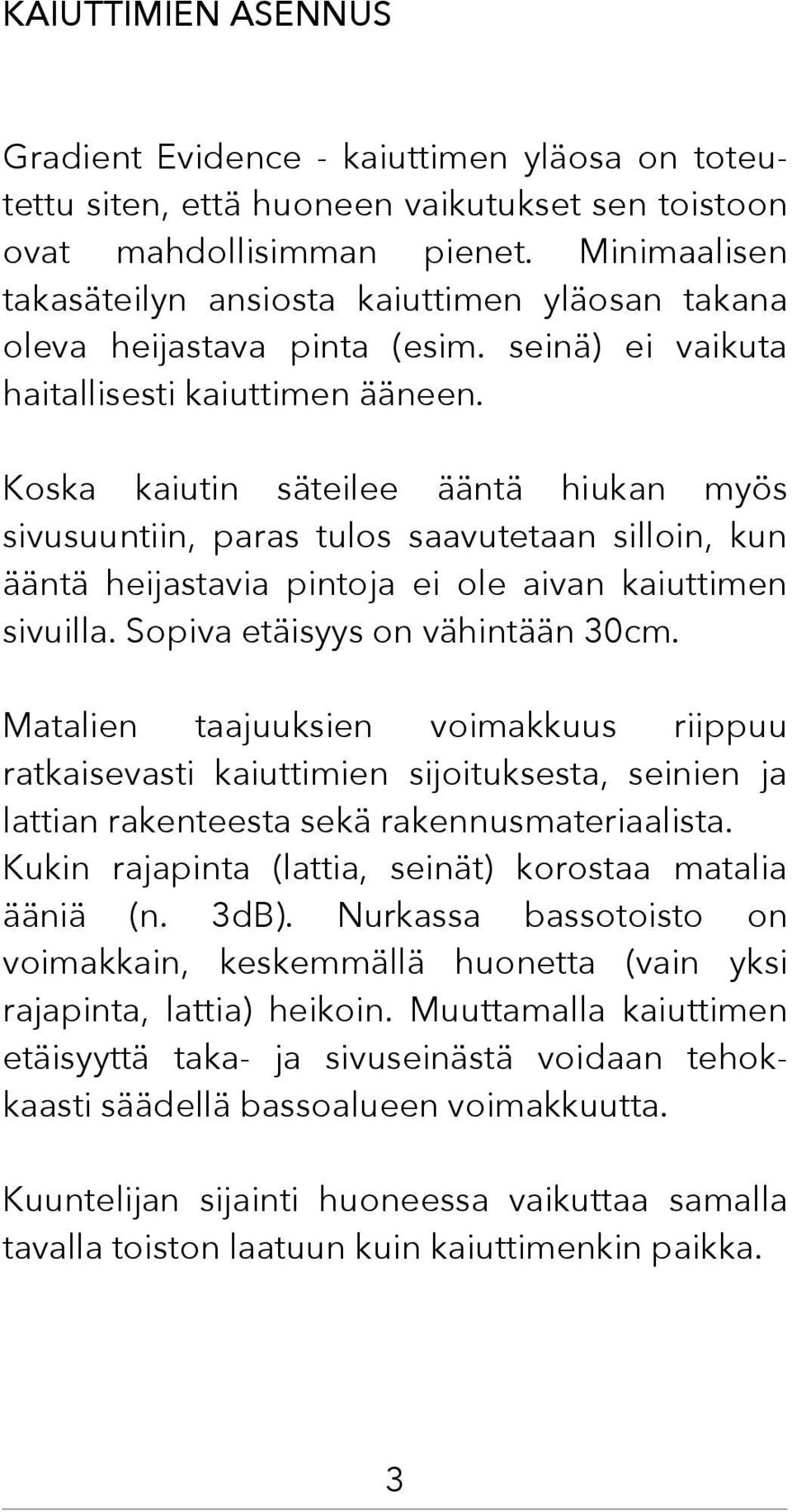 Koska kaiutin säteilee ääntä hiukan myös sivusuuntiin, paras tulos saavutetaan silloin, kun ääntä heijastavia pintoja ei ole aivan kaiuttimen sivuilla. Sopiva etäisyys on vähintään 30cm.