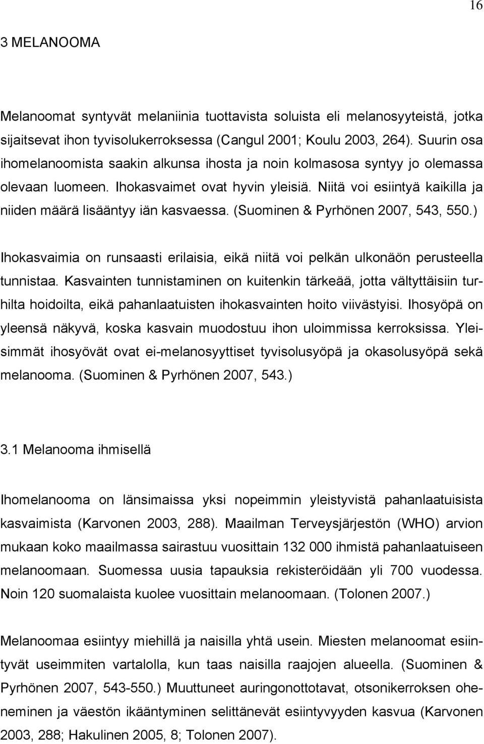 Niitä voi esiintyä kaikilla ja niiden määrä lisääntyy iän kasvaessa. (Suominen & Pyrhönen 2007, 543, 550.) Ihokasvaimia on runsaasti erilaisia, eikä niitä voi pelkän ulkonäön perusteella tunnistaa.