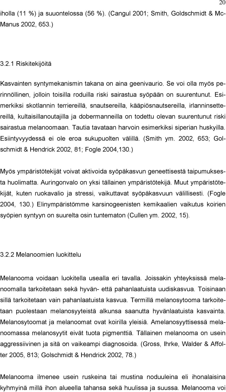 Esimerkiksi skotlannin terriereillä, snautsereilla, kääpiösnautsereilla, irlanninsettereillä, kultaisillanoutajilla ja dobermanneilla on todettu olevan suurentunut riski sairastua melanoomaan.