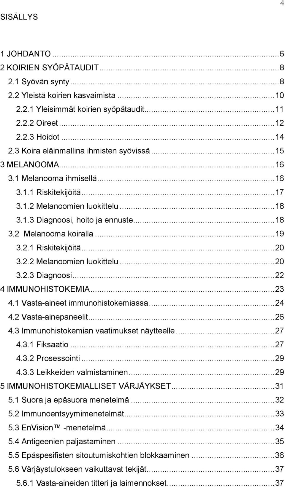 .. 19 3.2.1 Riskitekijöitä... 20 3.2.2 Melanoomien luokittelu... 20 3.2.3 Diagnoosi... 22 4 IMMUNOHISTOKEMIA... 23 4.1 Vasta-aineet immunohistokemiassa... 24 4.2 Vasta-ainepaneelit... 26 4.