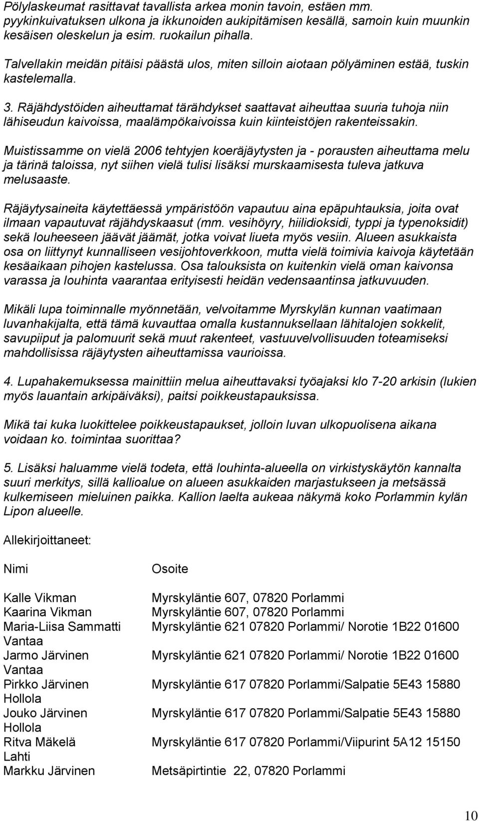 Räjähdystöiden aiheuttamat tärähdykset saattavat aiheuttaa suuria tuhoja niin lähiseudun kaivoissa, maalämpökaivoissa kuin kiinteistöjen rakenteissakin.