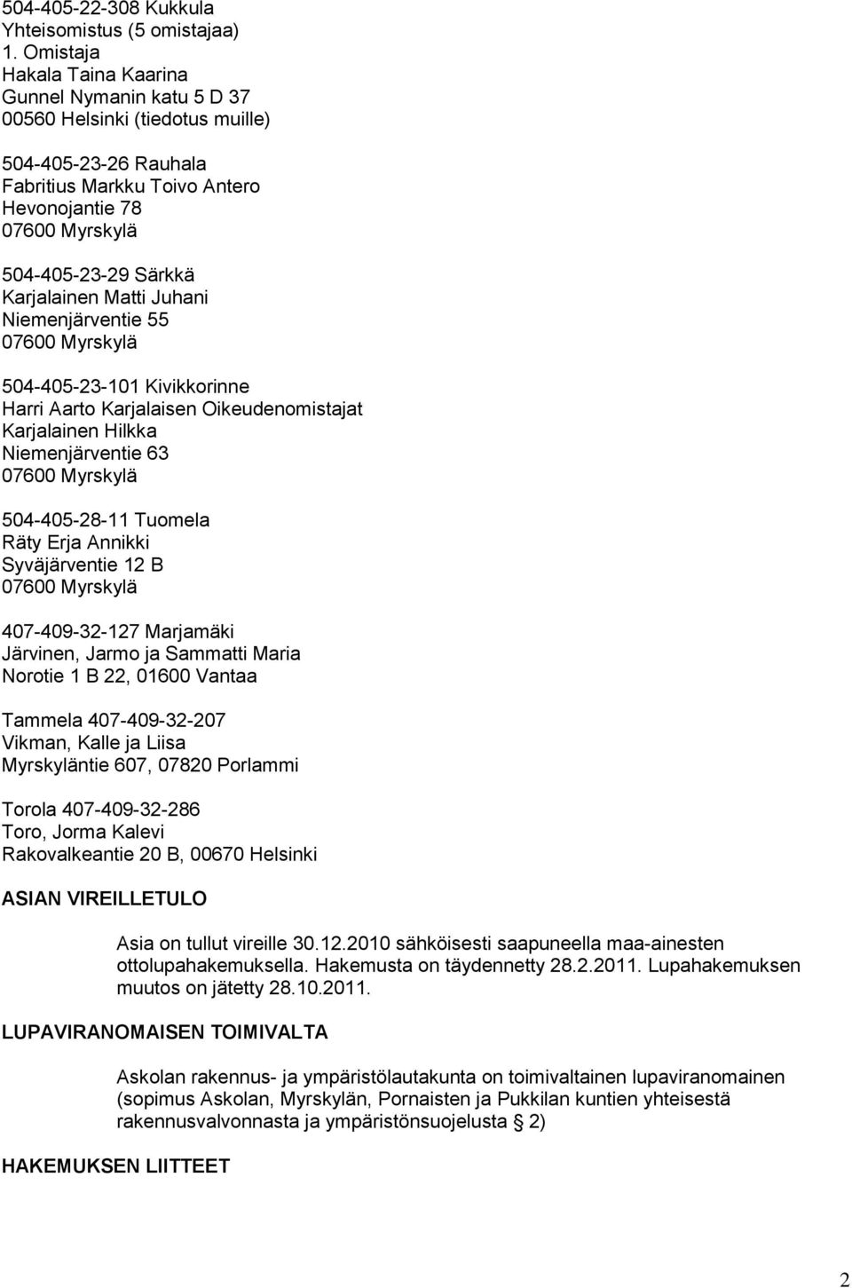 Karjalainen Matti Juhani Niemenjärventie 55 07600 Myrskylä 504-405-23-101 Kivikkorinne Harri Aarto Karjalaisen Oikeudenomistajat Karjalainen Hilkka Niemenjärventie 63 07600 Myrskylä 504-405-28-11