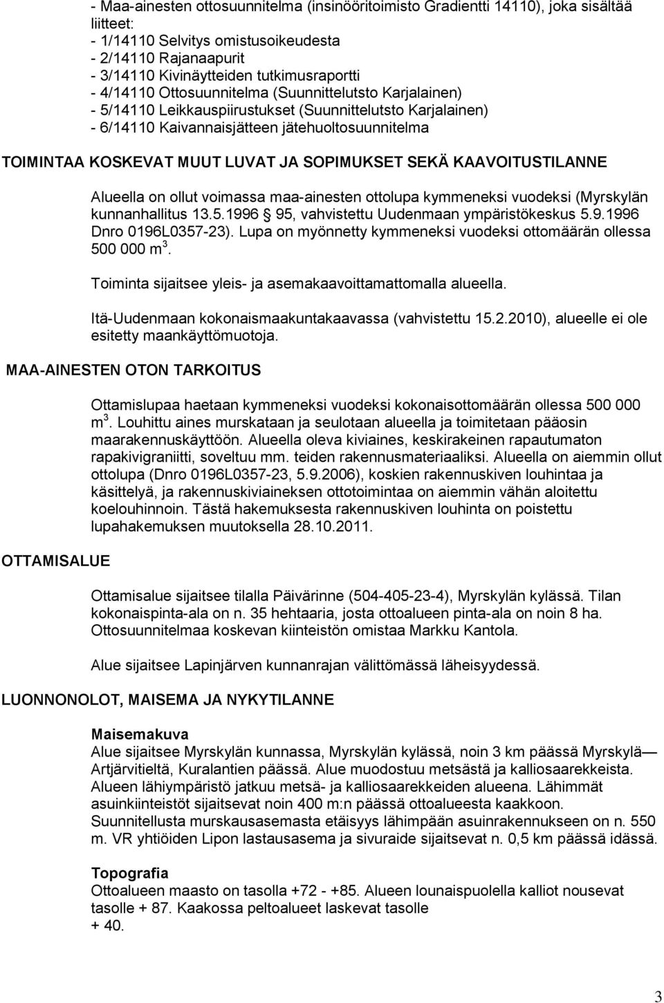 SOPIMUKSET SEKÄ KAAVOITUSTILANNE Alueella on ollut voimassa maa-ainesten ottolupa kymmeneksi vuodeksi (Myrskylän kunnanhallitus 13.5.1996 95, vahvistettu Uudenmaan ympäristökeskus 5.9.1996 Dnro 0196L0357-23).