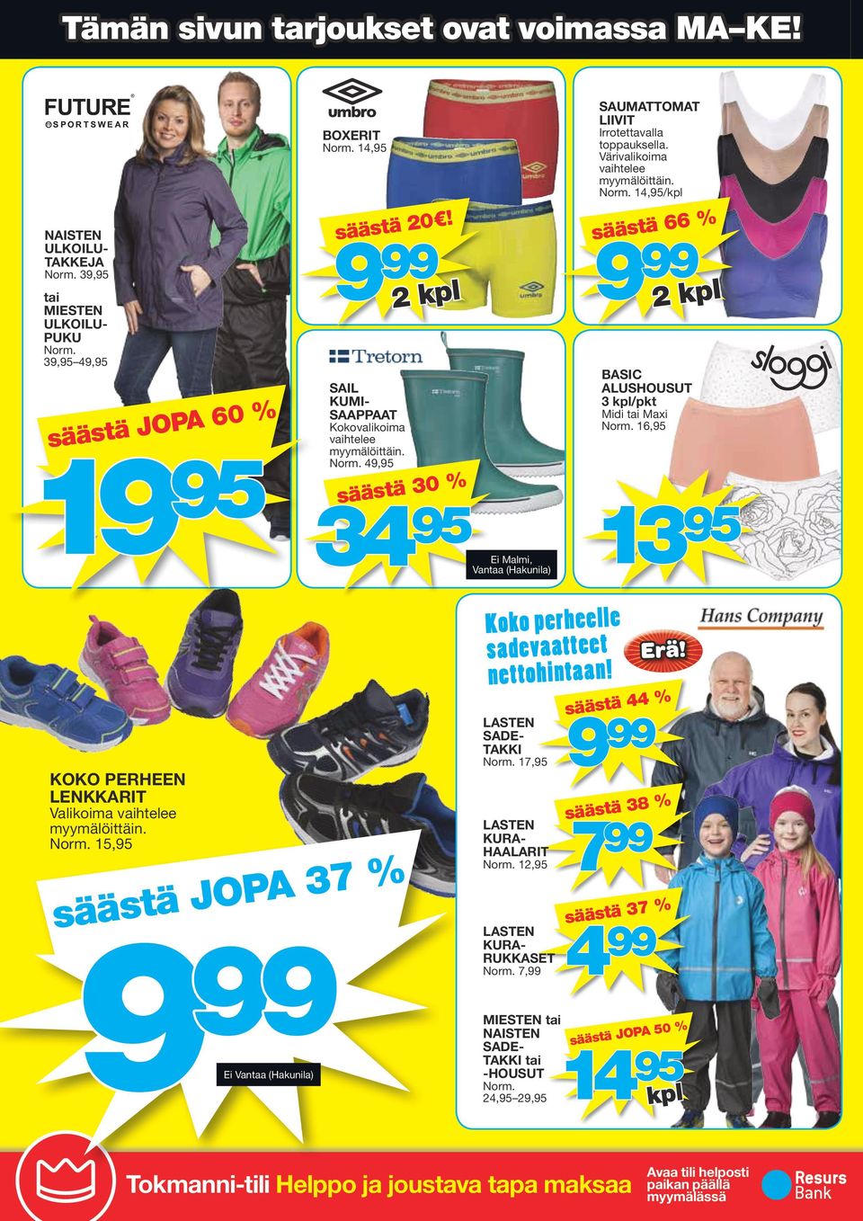Värivalikoima vaihtelee myymälöittäin. Norm. 14,95/kpl säästä 66 % 9 99 BASIC ALUSHOUSUT 3 kpl/pkt Midi tai Maxi Norm. 16,95 13 95 KOKO PERHEEN LENKKARIT Valikoima vaihtelee myymälöittäin. Norm. 15,95 säästä JOPA 37 % 9 99 Ei Vantaa (Hakunila) Koko perheelle sadevaatteet nettohintaan!