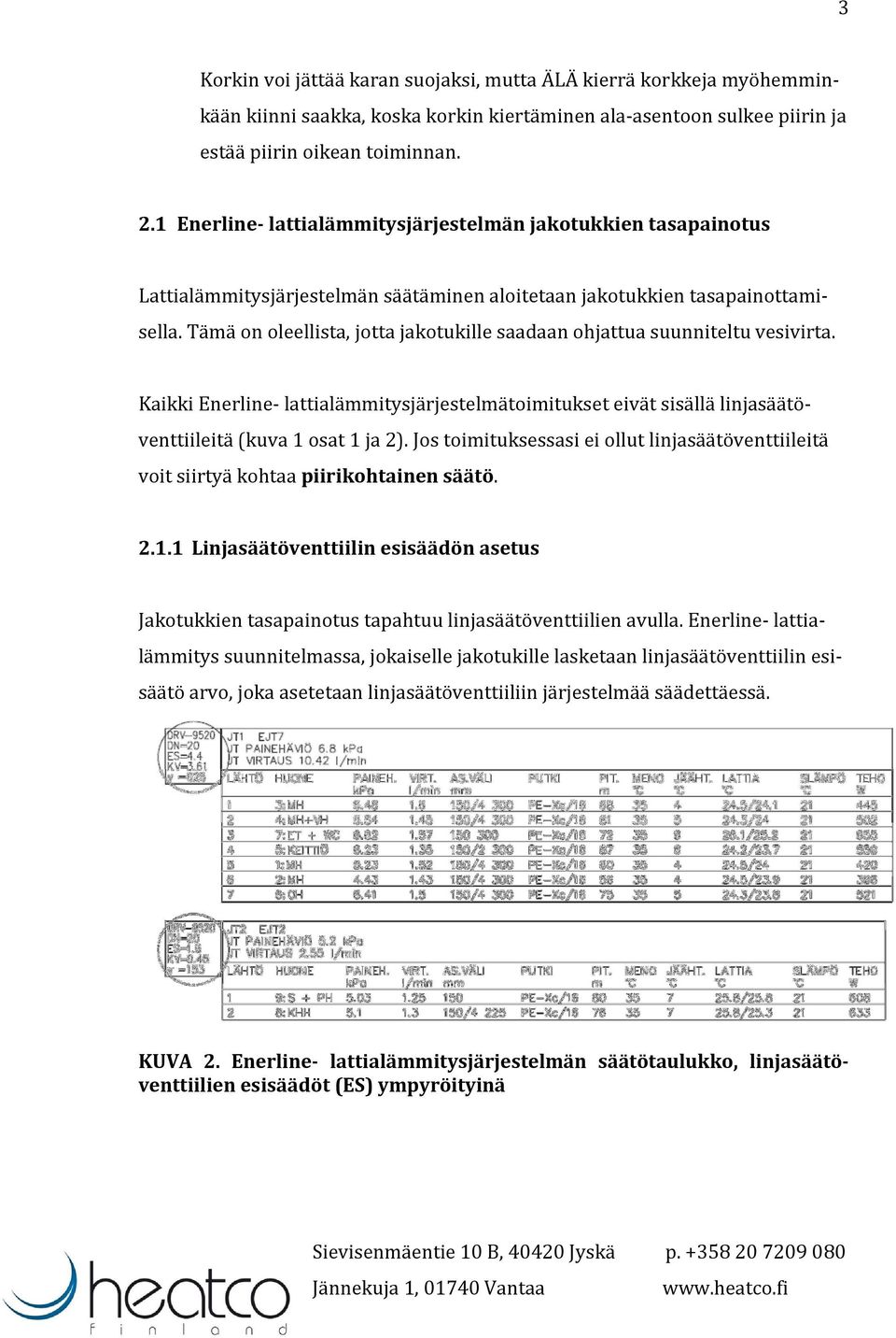 Tämä on oleellista, jotta jakotukille saadaan ohjattua suunniteltu vesivirta. Kaikki Enerline- lattialämmitysjärjestelmätoimitukset eivät sisällä linjasäätöventtiileitä (kuva 1 osat 1 ja 2).