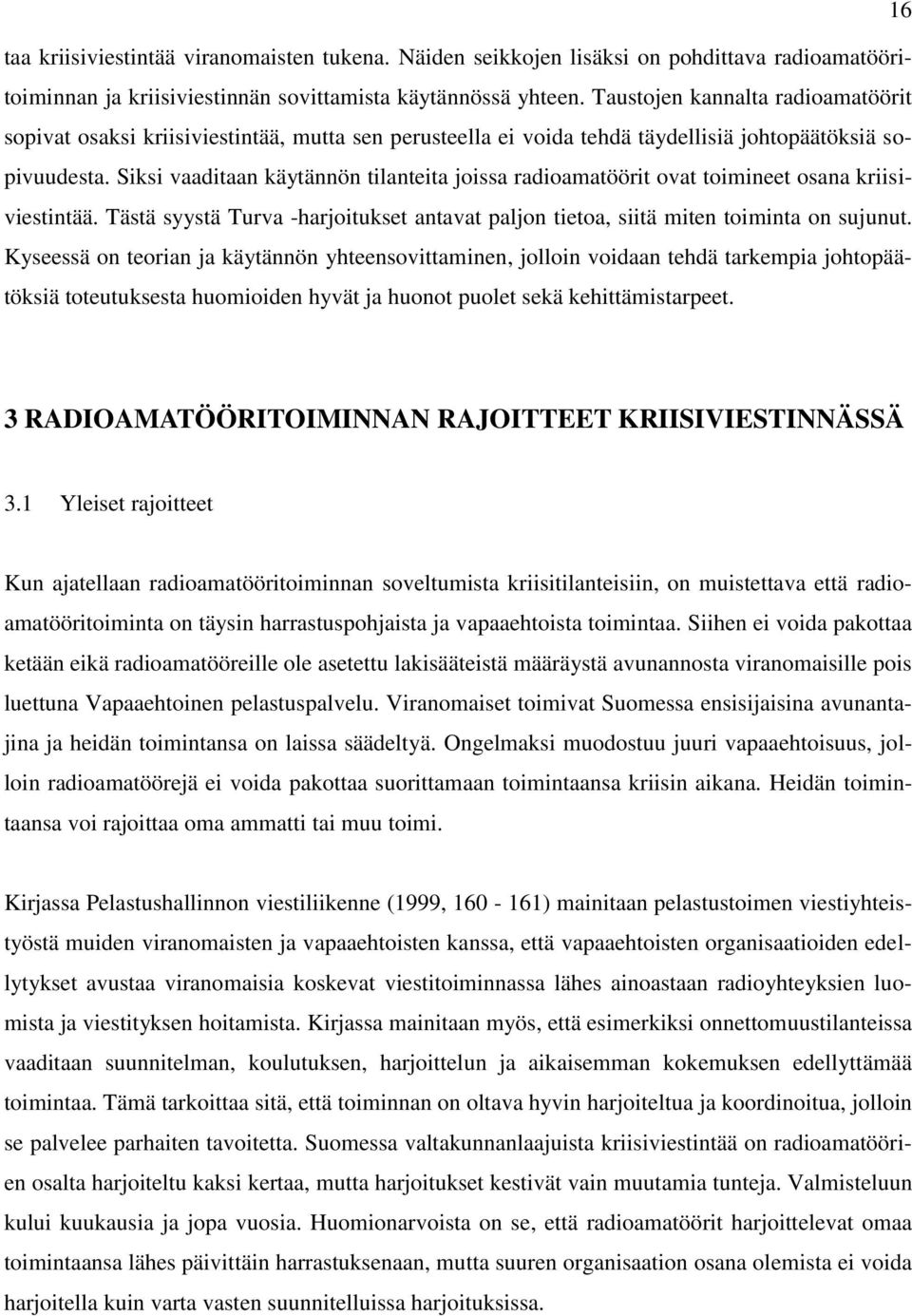Siksi vaaditaan käytännön tilanteita joissa radioamatöörit ovat toimineet osana kriisiviestintää. Tästä syystä Turva -harjoitukset antavat paljon tietoa, siitä miten toiminta on sujunut.