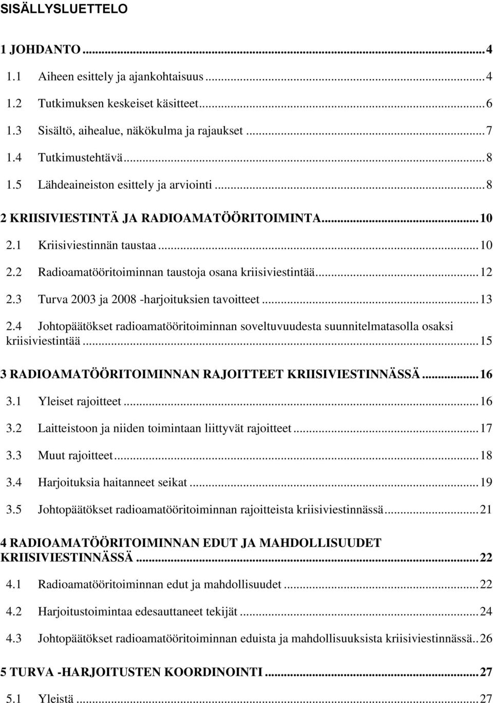 3 Turva 2003 ja 2008 -harjoituksien tavoitteet... 13 2.4 Johtopäätökset radioamatööritoiminnan soveltuvuudesta suunnitelmatasolla osaksi kriisiviestintää.