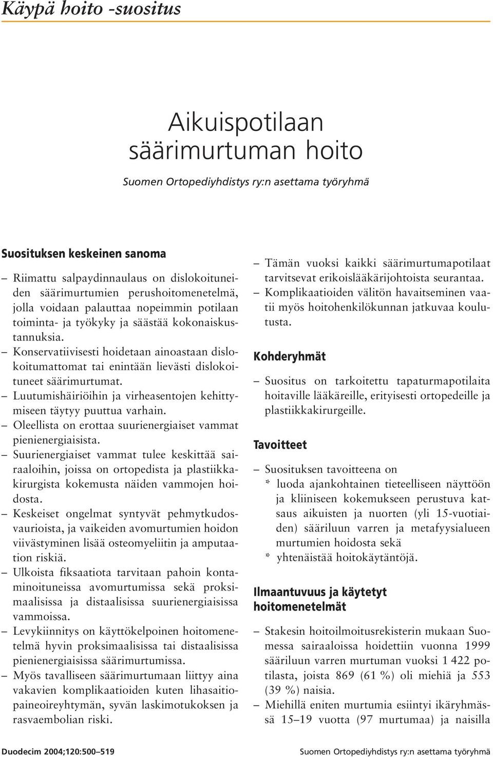 Konservatiivisesti hoidetaan ainoastaan dislokoitumattomat tai enintään lievästi dislokoituneet säärimurtumat. Luutumishäiriöihin ja virheasentojen kehittymiseen täytyy puuttua varhain.