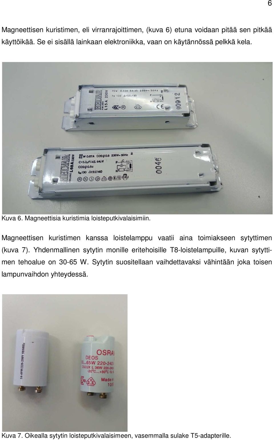 Magneettisen kuristimen kanssa loistelamppu vaatii aina toimiakseen sytyttimen (kuva 7).