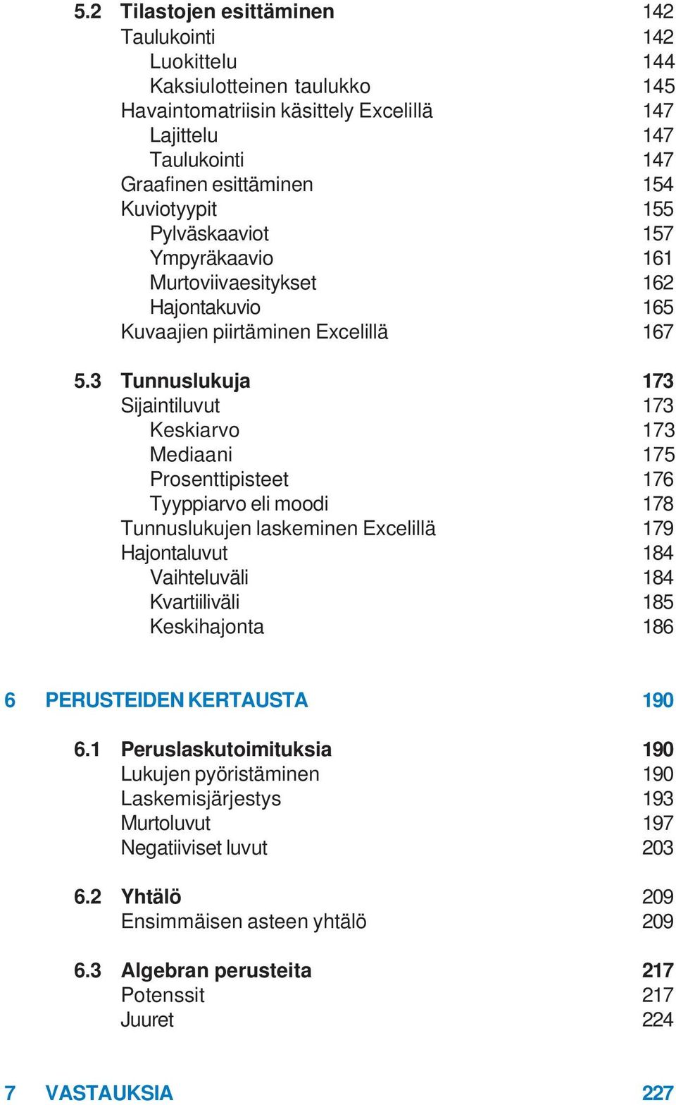 3 Tunnuslukuja 173 Sijaintiluvut 173 Keskiarvo 173 Mediaani 175 Prosenttipisteet 176 Tyyppiarvo eli moodi 178 Tunnuslukujen laskeminen Excelillä 179 Hajontaluvut 184 Vaihteluväli 184 Kvartiiliväli