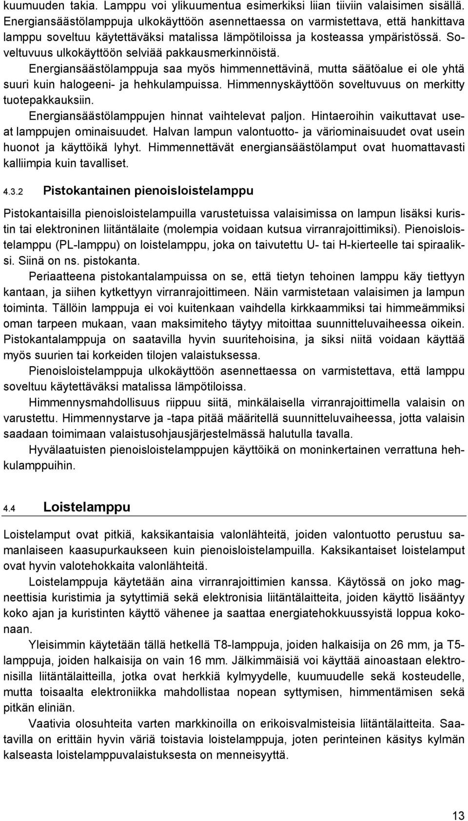 Soveltuvuus ulkokäyttöön selviää pakkausmerkinnöistä. Energiansäästölamppuja saa myös himmennettävinä, mutta säätöalue ei ole yhtä suuri kuin halogeeni- ja hehkulampuissa.