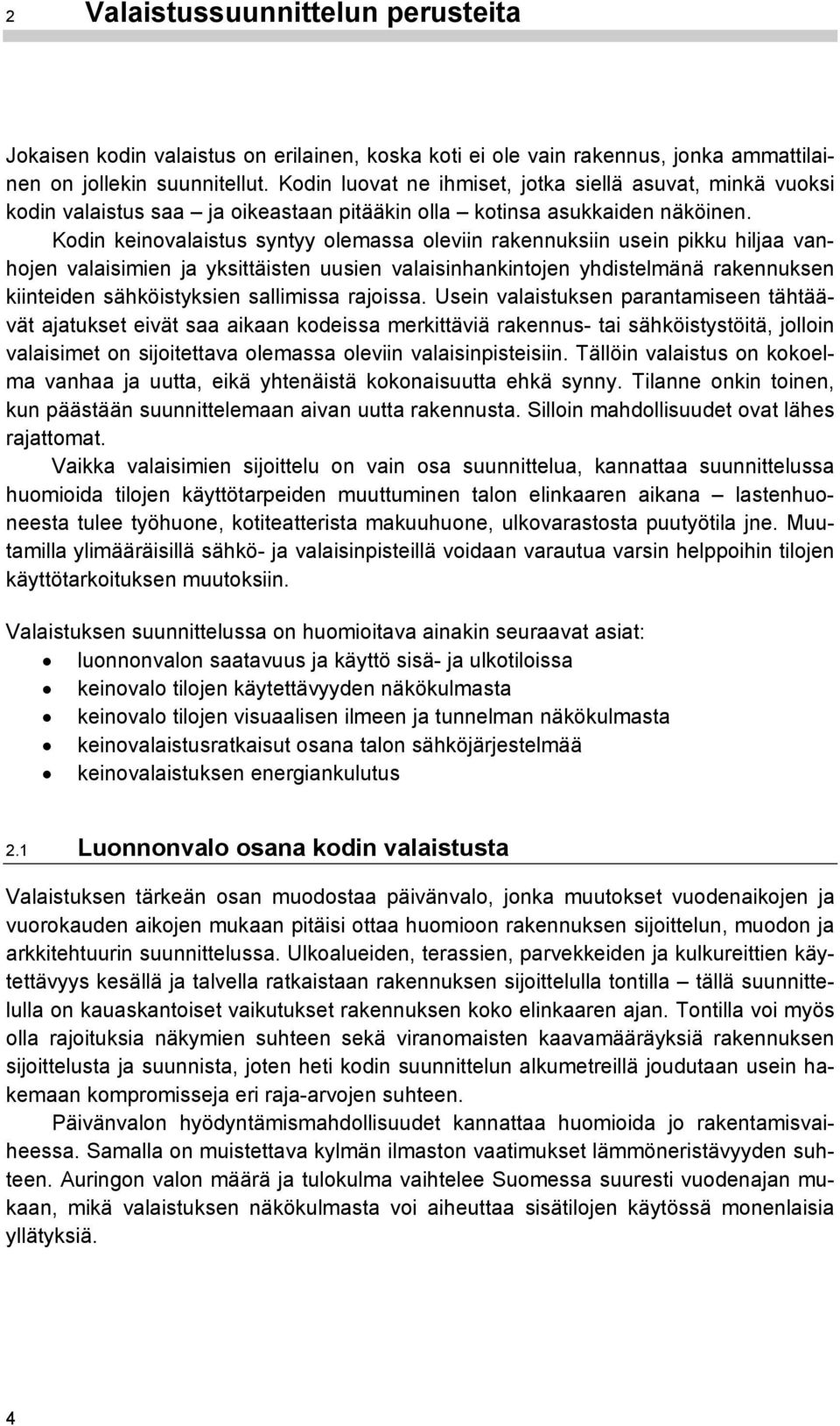 Kodin keinovalaistus syntyy olemassa oleviin rakennuksiin usein pikku hiljaa vanhojen valaisimien ja yksittäisten uusien valaisinhankintojen yhdistelmänä rakennuksen kiinteiden sähköistyksien