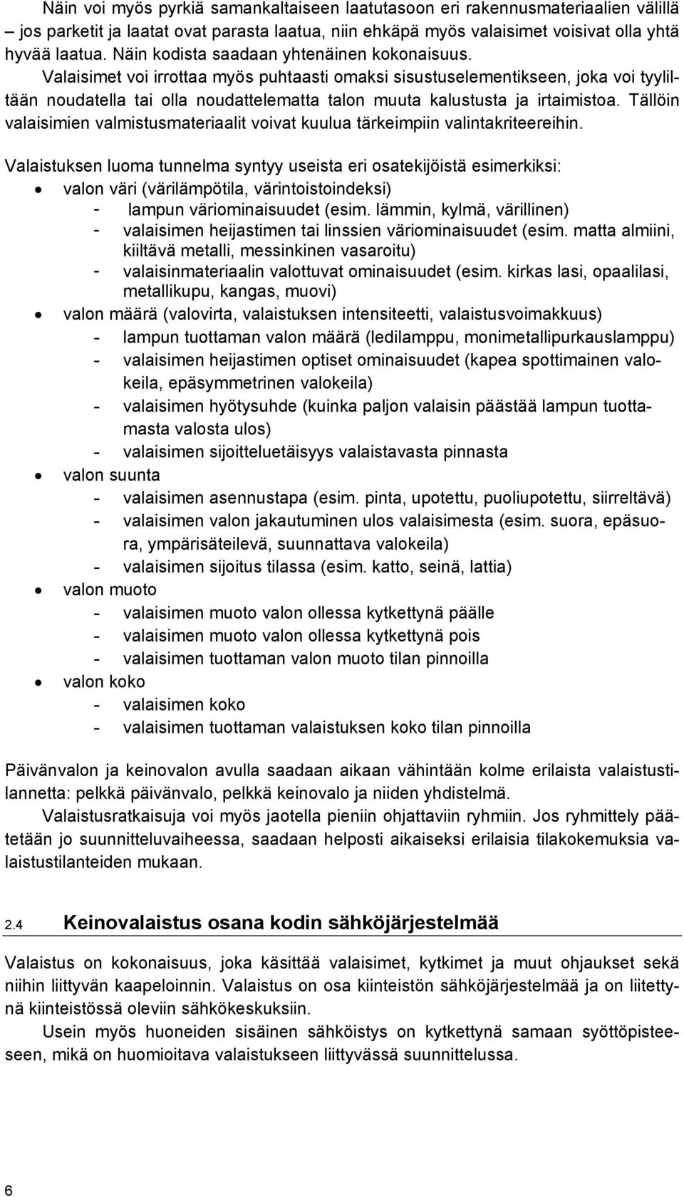 Valaisimet voi irrottaa myös puhtaasti omaksi sisustuselementikseen, joka voi tyyliltään noudatella tai olla noudattelematta talon muuta kalustusta ja irtaimistoa.