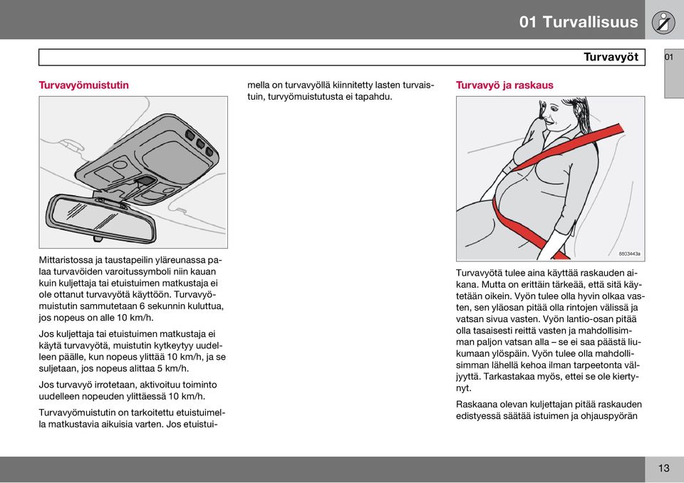 Jos kuljettaja tai etuistuimen matkustaja ei käytä turvavyötä, muistutin kytkeytyy uudelleen päälle, kun nopeus ylittää 10 km/h, ja se suljetaan, jos nopeus alittaa 5 km/h.