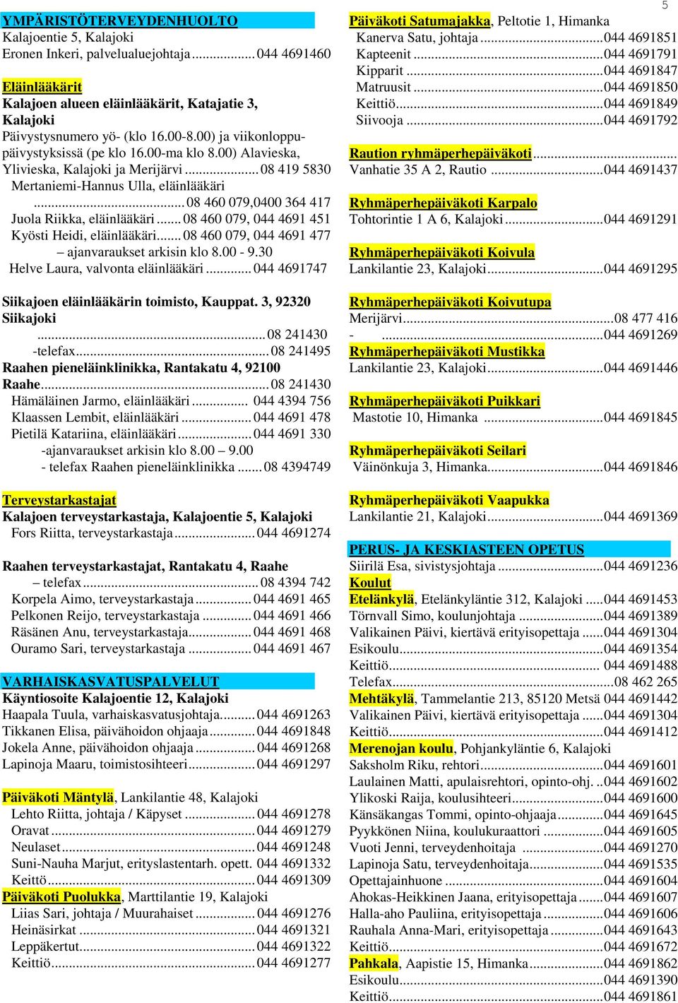 .. 08 460 079,0400 364 417 Juola Riikka, eläinlääkäri... 08 460 079, 044 4691 451 Kyösti Heidi, eläinlääkäri... 08 460 079, 044 4691 477 ajanvaraukset arkisin klo 8.00-9.