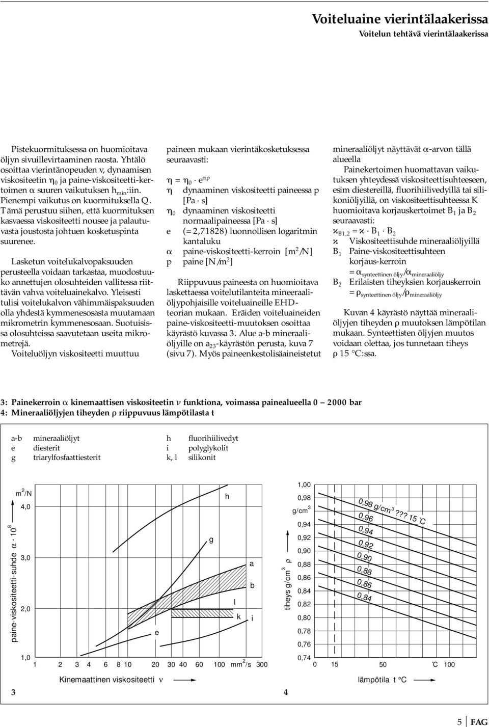 Tämä perustuu siihen, että kuormituksen kasvaessa viskositeetti nousee ja palautuvasta joustosta johtuen kosketuspinta suurenee.