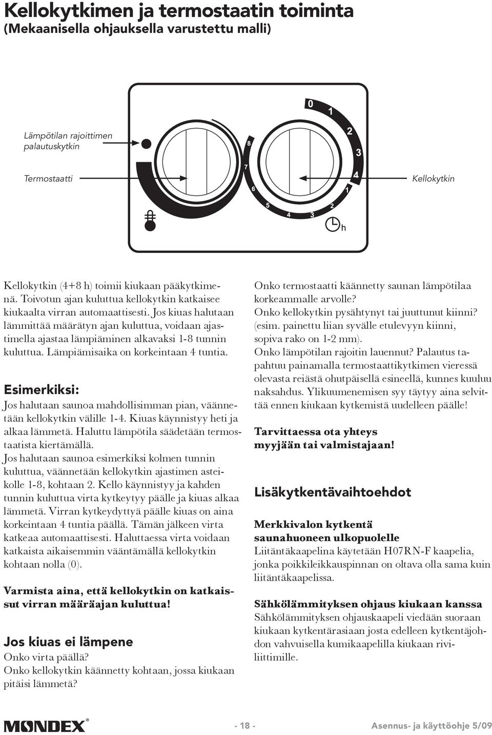 Jos kiuas halutaan lämmittää määrätyn ajan kuluttua, voidaan ajastimella ajastaa lämpiäminen alkavaksi 1-8 tunnin kuluttua. Lämpiämisaika on korkeintaan 4 tuntia.