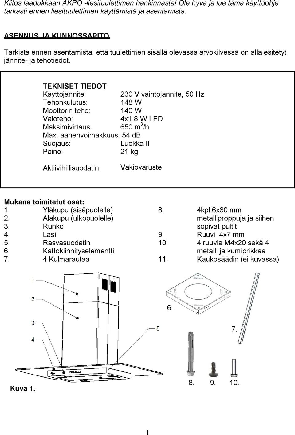 TEKNISET TIEDOT Käyttöjännite: 230 V vaihtojännite, 50 Hz Tehonkulutus: 148 W Moottorin teho: 140 W Valoteho: 4x1.8 W LED Maksimivirtaus: 650 m 3 /h Max.