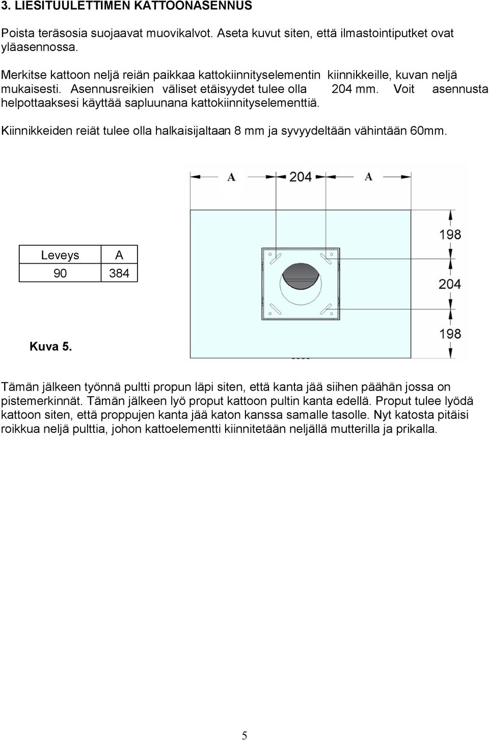 Voit asennusta helpottaaksesi käyttää sapluunana kattokiinnityselementtiä. Kiinnikkeiden reiät tulee olla halkaisijaltaa n 8 mm ja syvyydeltään vähintään 60mm. Leveys 90 A 384 Kuva 5.