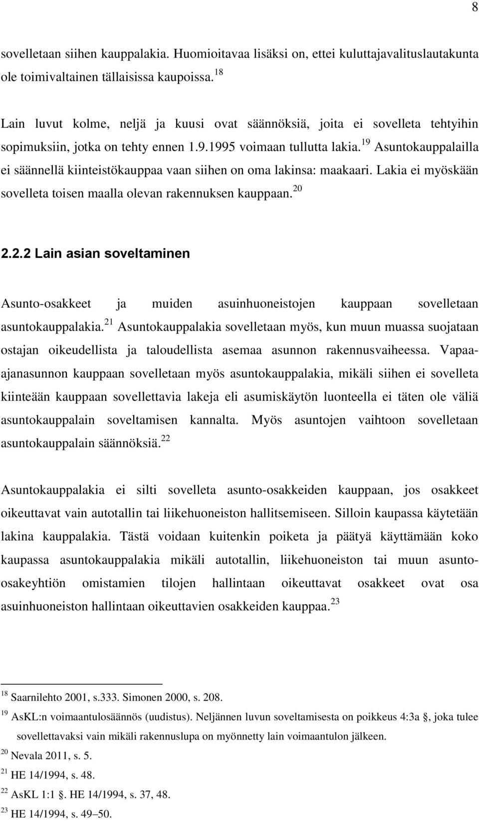 19 Asuntokauppalailla ei säännellä kiinteistökauppaa vaan siihen on oma lakinsa: maakaari. Lakia ei myöskään sovelleta toisen maalla olevan rakennuksen kauppaan. 20