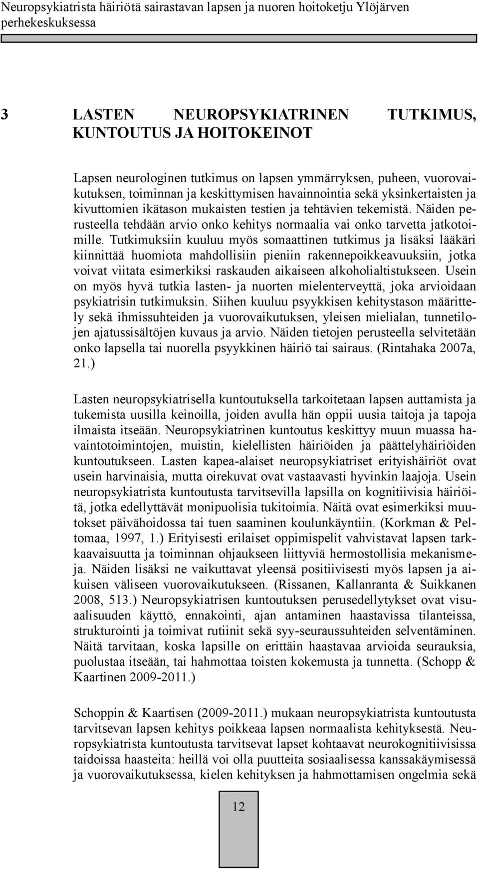 Tutkimuksiin kuuluu myös somaattinen tutkimus ja lisäksi lääkäri kiinnittää huomiota mahdollisiin pieniin rakennepoikkeavuuksiin, jotka voivat viitata esimerkiksi raskauden aikaiseen
