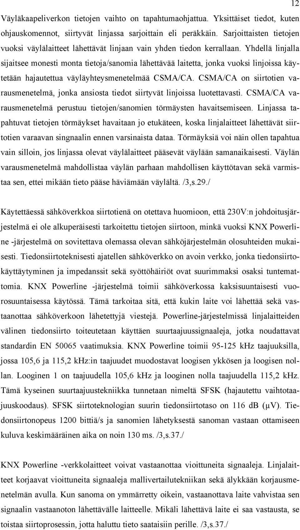 Yhdellä linjalla sijaitsee monesti monta tietoja/sanomia lähettävää laitetta, jonka vuoksi linjoissa käytetään hajautettua väyläyhteysmenetelmää CSMA/CA.