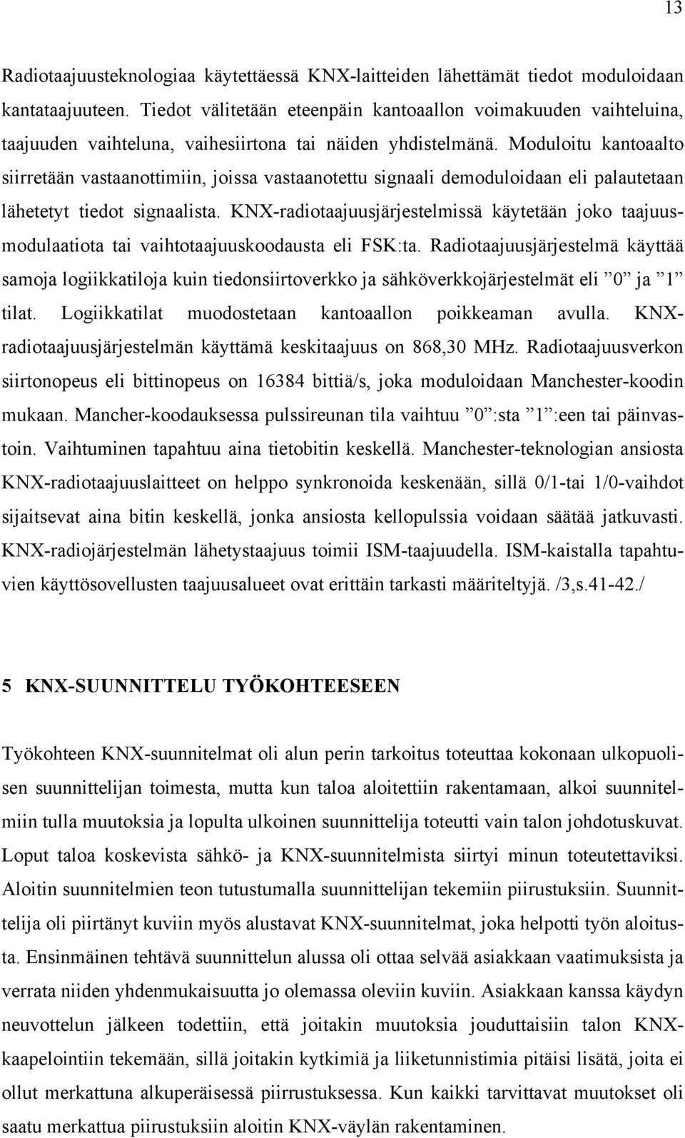Moduloitu kantoaalto siirretään vastaanottimiin, joissa vastaanotettu signaali demoduloidaan eli palautetaan lähetetyt tiedot signaalista.