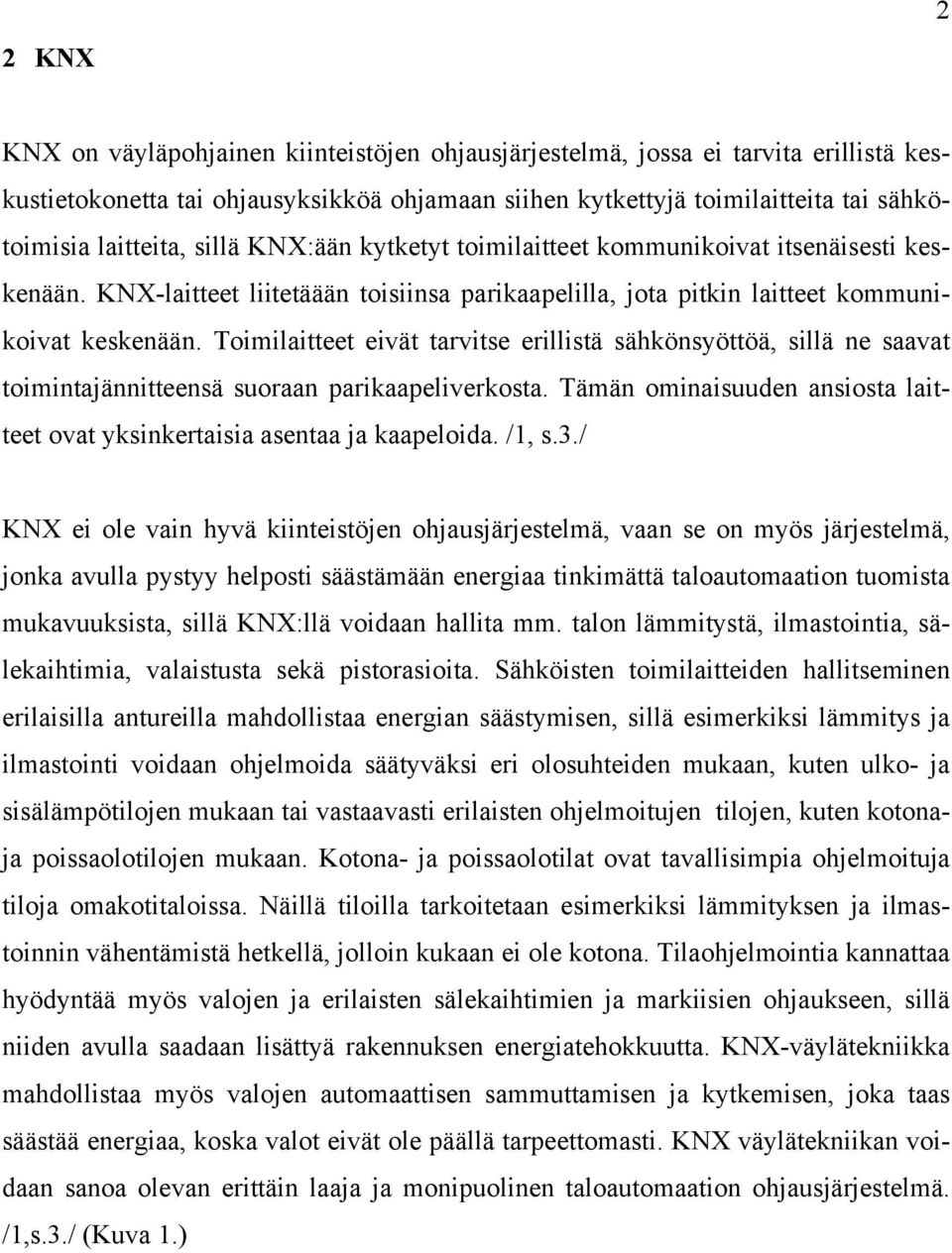 Toimilaitteet eivät tarvitse erillistä sähkönsyöttöä, sillä ne saavat toimintajännitteensä suoraan parikaapeliverkosta. Tämän ominaisuuden ansiosta laitteet ovat yksinkertaisia asentaa ja kaapeloida.