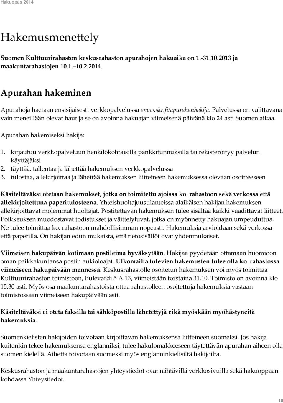 Palvelussa on valittavana vain meneillään olevat haut ja se on avoinna hakuajan viimeisenä päivänä klo 24 asti Suomen aikaa. Apurahan hakemiseksi hakija: 1.