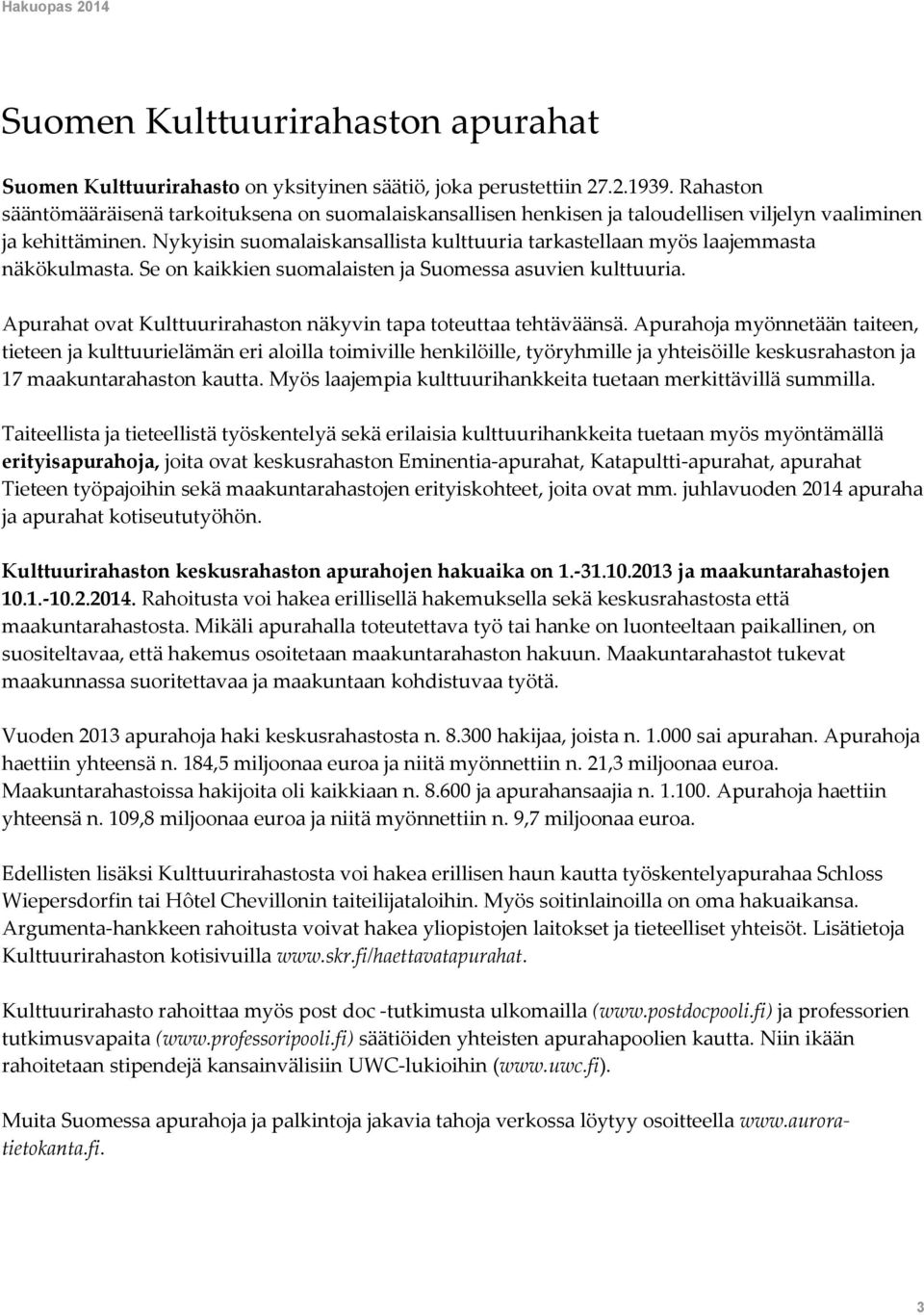 Nykyisin suomalaiskansallista kulttuuria tarkastellaan myös laajemmasta näkökulmasta. Se on kaikkien suomalaisten ja Suomessa asuvien kulttuuria.