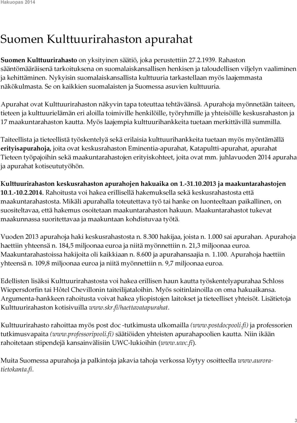 Nykyisin suomalaiskansallista kulttuuria tarkastellaan myös laajemmasta näkökulmasta. Se on kaikkien suomalaisten ja Suomessa asuvien kulttuuria.