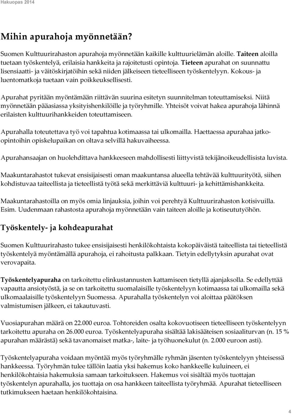 Apurahat pyritään myöntämään riittävän suurina esitetyn suunnitelman toteuttamiseksi. Niitä myönnetään pääasiassa yksityishenkilöille ja työryhmille.