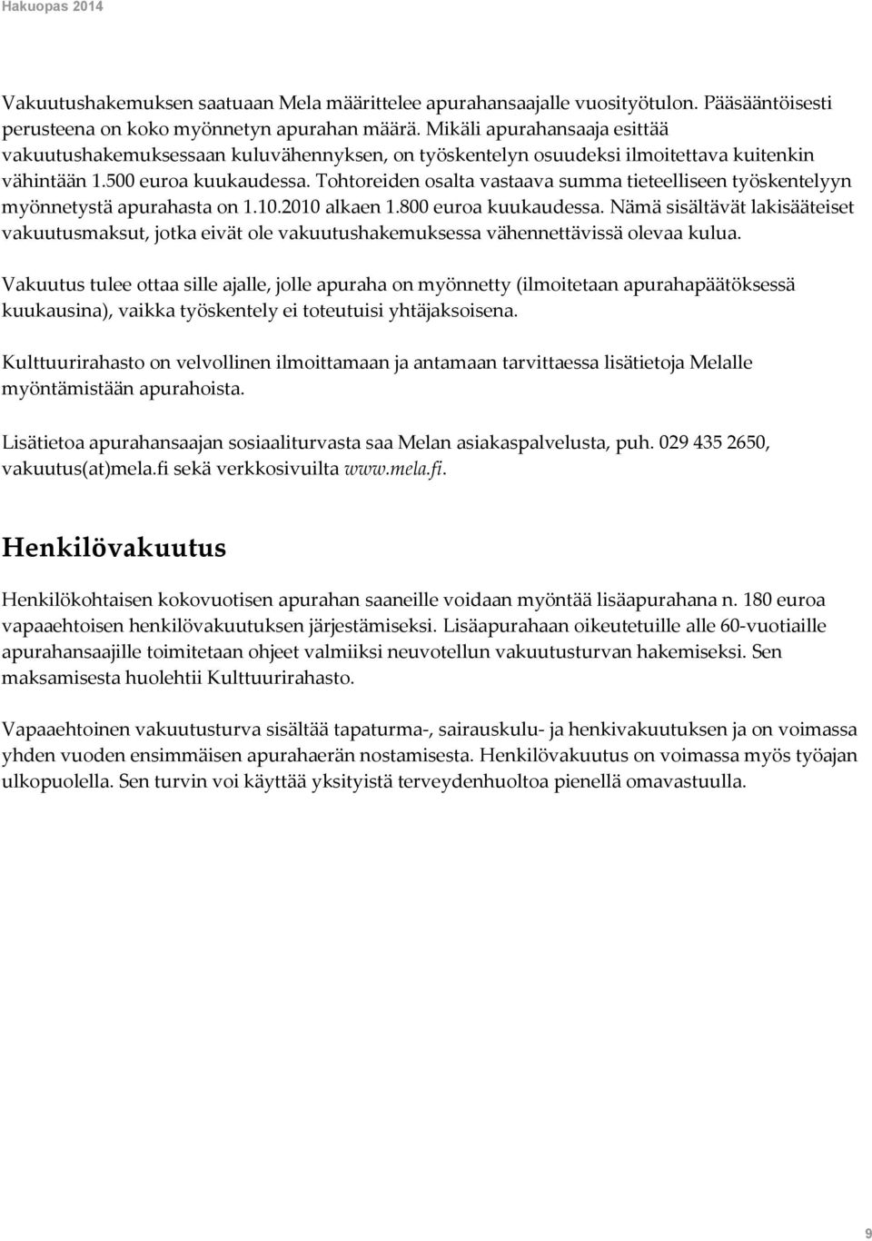 Tohtoreiden osalta vastaava summa tieteelliseen työskentelyyn myönnetystä apurahasta on 1.10.2010 alkaen 1.800 euroa kuukaudessa.