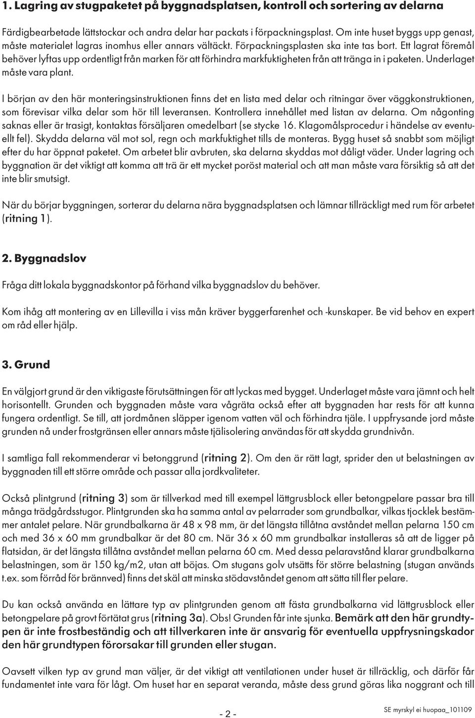 Ett lagrat föremål behöver lyftas upp ordentligt från marken för att förhindra markfuktigheten från att tränga in i paketen. Underlaget måste vara plant.