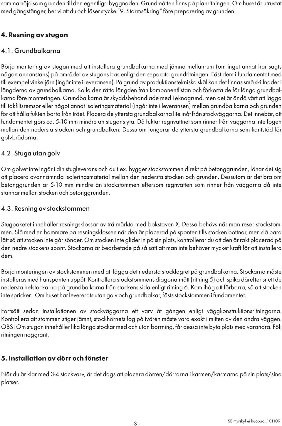 Grundbalkarna Börja montering av stugan med att installera grundbalkarna med jämna mellanrum (om inget annat har sagts någon annanstans) på området av stugans bas enligt den separata grundritningen.