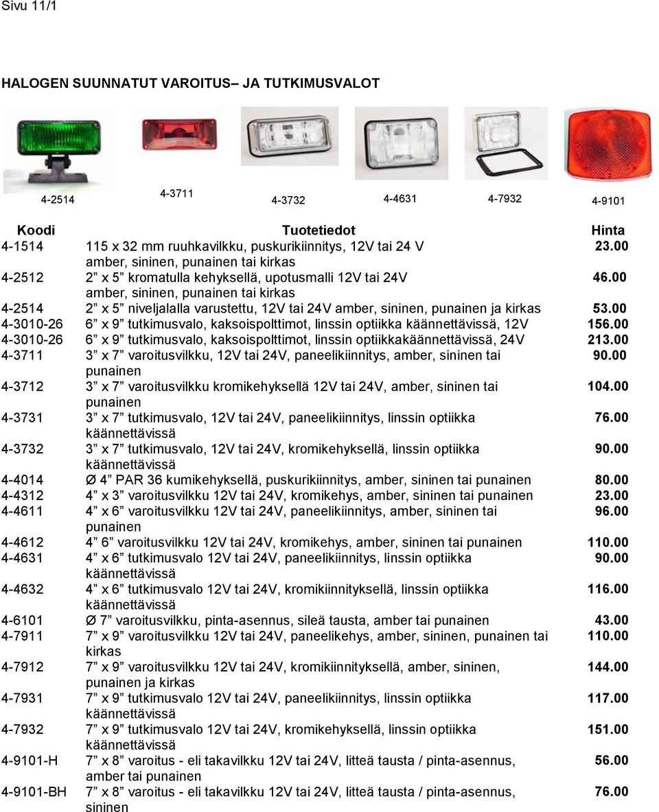 tai 24V amber, sininen, punainen tai kirkas 2 x 5 niveljalalla varustettu, 12V tai 24V amber, sininen, punainen ja kirkas 6 x 9 tutkimusvalo, kaksoispolttimot, linssin optiikka käännettävissä, 12V 6