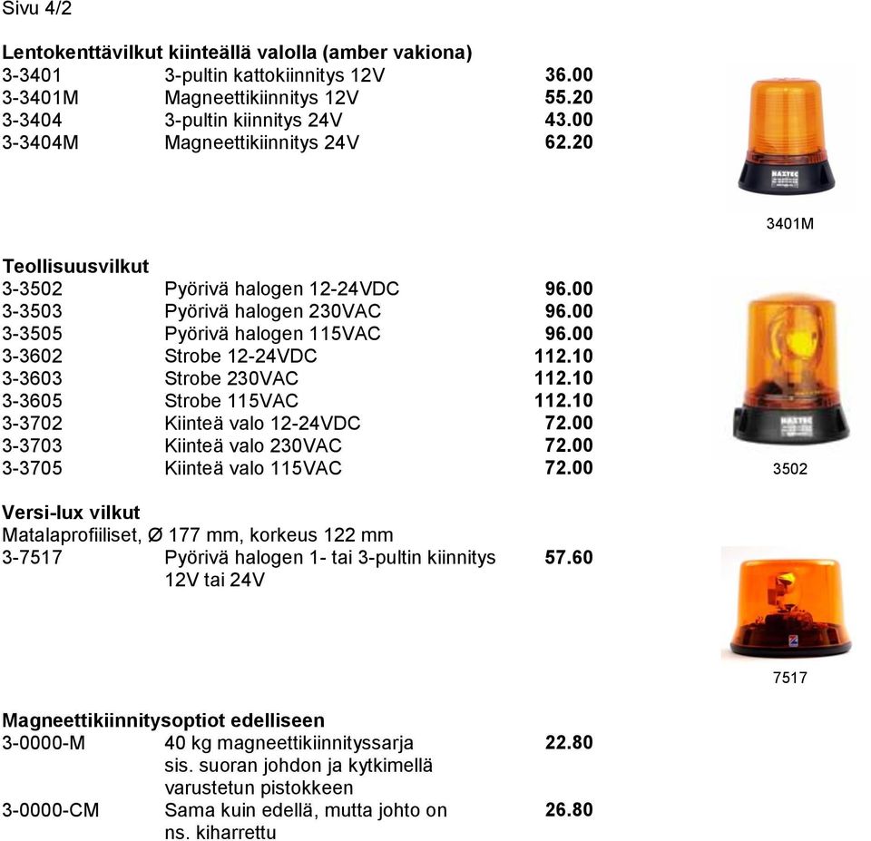 20 Teollisuusvilkut 3-3502 3-3503 3-3505 3-3602 3-3603 3-3605 3-3702 3-3703 3-3705 Pyörivä halogen 12-24VDC Pyörivä halogen 230VAC Pyörivä halogen 115VAC Strobe 12-24VDC Strobe 230VAC Strobe 115VAC