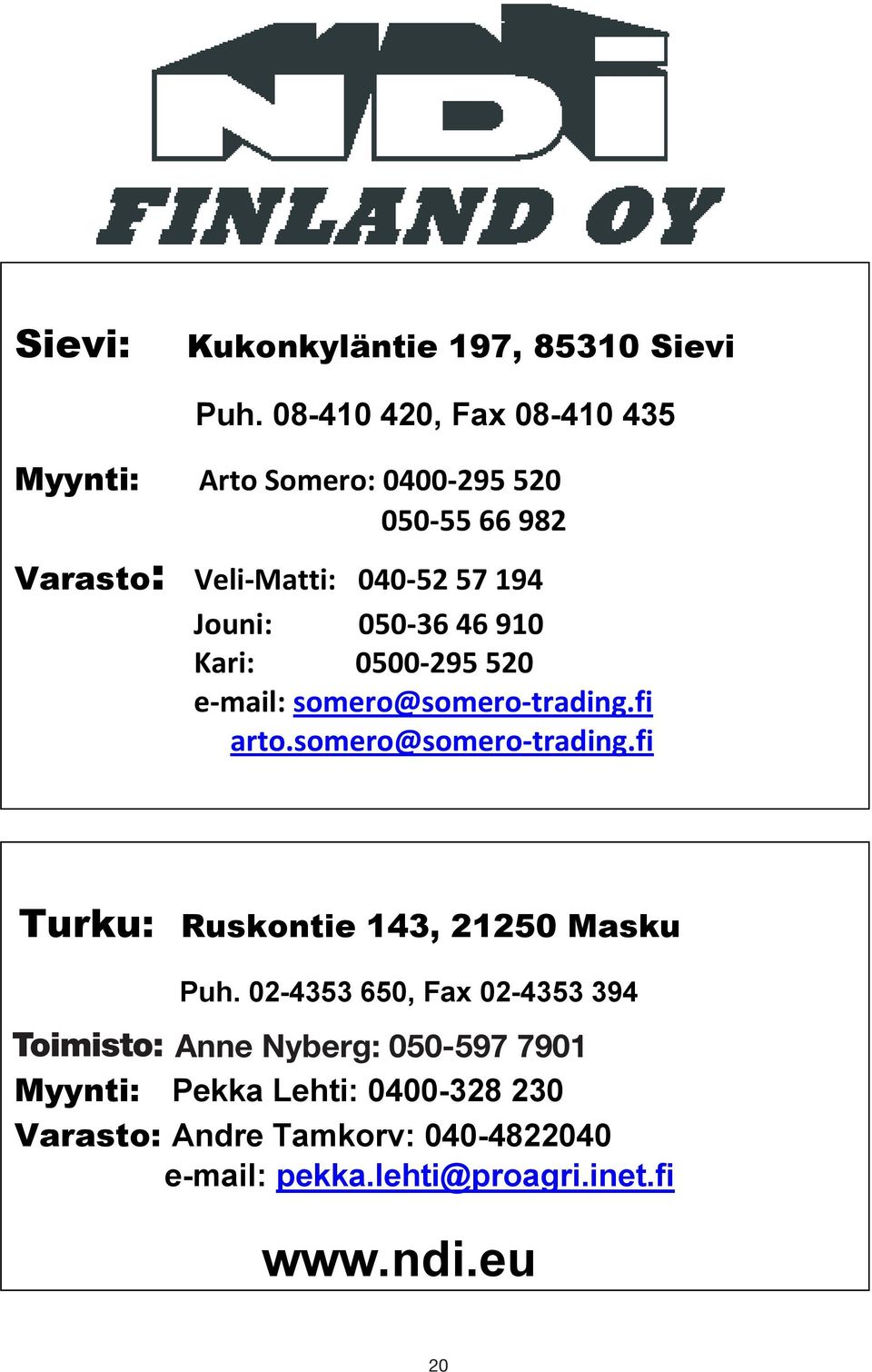 050-36 46 910 Kari: 0500-295 520 e-mail: somero@somero-trading.fi arto.somero@somero-trading.fi Turku: Ruskontie 143, 21250 Masku Puh.