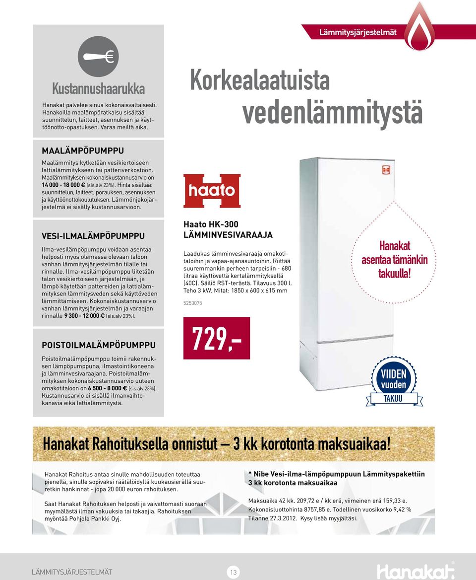 Maalämmityksen kokonaiskustannusarvio on 14 000-18 000 (sis.alv 23%). Hinta sisältää: suunnittelun, laitteet, porauksen, asennuksen ja käyttöönottokoulutuksen.