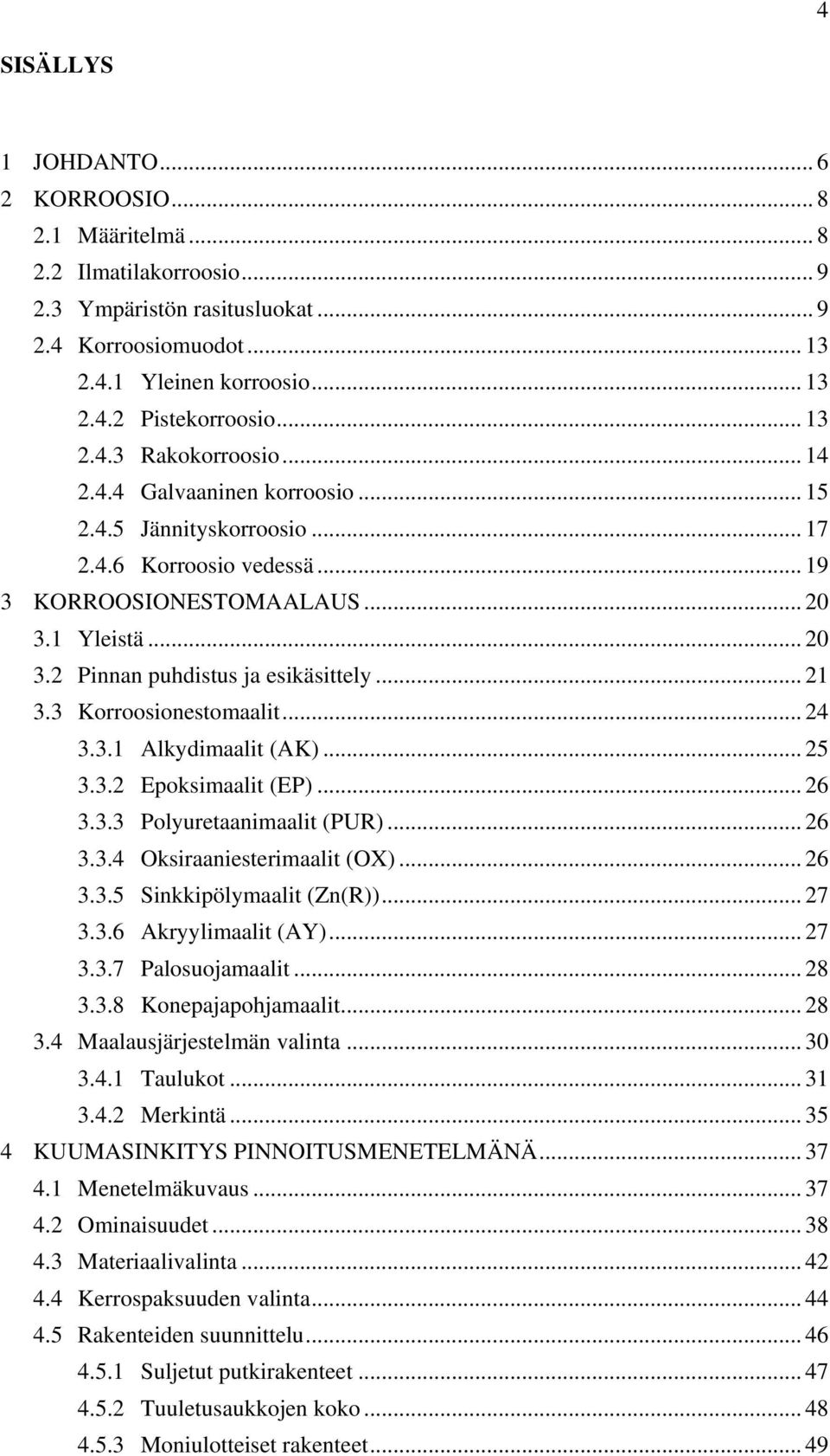 .. 21 3.3 Korroosionestomaalit... 24 3.3.1 Alkydimaalit (AK)... 25 3.3.2 Epoksimaalit (EP)... 26 3.3.3 Polyuretaanimaalit (PUR)... 26 3.3.4 Oksiraaniesterimaalit (OX)... 26 3.3.5 Sinkkipölymaalit (Zn(R)).