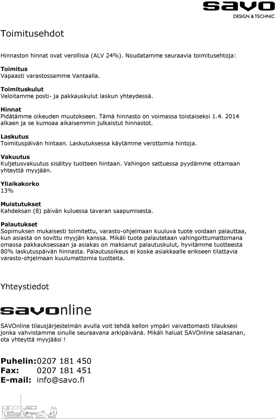 2014 alkaen ja se kumoaa aikaisemmin julkaistut hinnastot. Laskutus Toimituspäivän hintaan. Laskutuksessa käytämme verottomia hintoja. Vakuutus Kuljetusvakuutus sisältyy tuotteen hintaan.