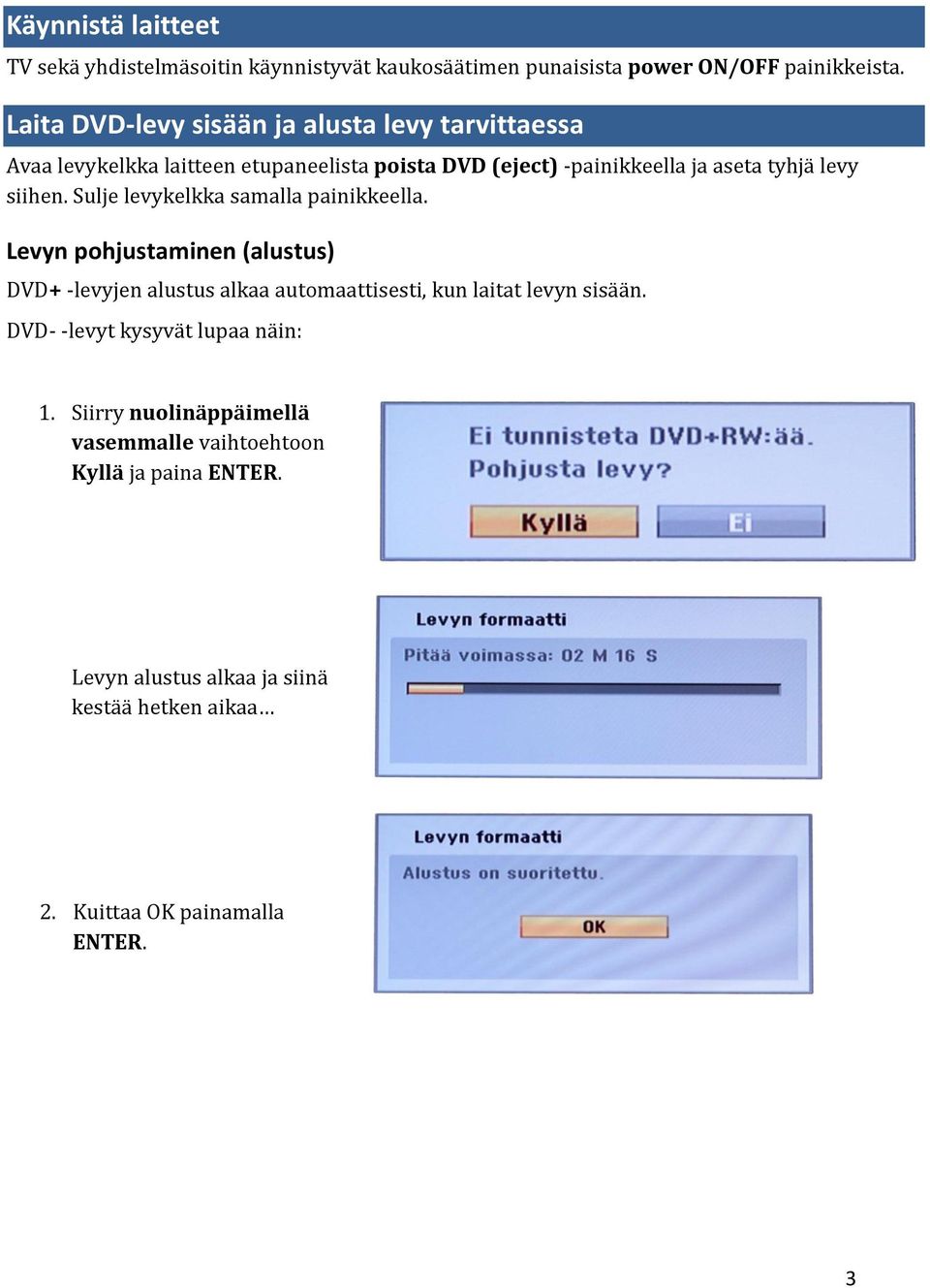 siihen. Sulje levykelkka samalla painikkeella. Levyn pohjustaminen (alustus) DVD+ -levyjen alustus alkaa automaattisesti, kun laitat levyn sisään.