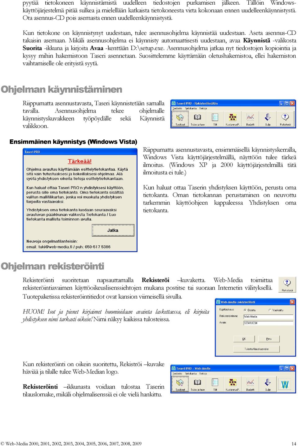 Kun tietokone on käynnistynyt uudestaan, tulee asennusohjelma käynnistää uudestaan. Aseta asennus-cd takaisin asemaan.